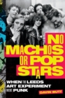 No Machos or Pop Stars : When the Leeds Art Experiment Went Punk - Book