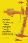 Memory Construction and the Politics of Time in Neoliberal South Korea - Book