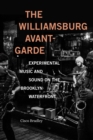 The Williamsburg Avant-Garde : Experimental Music and Sound on the Brooklyn Waterfront - Book