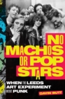 No Machos or Pop Stars : When the Leeds Art Experiment Went Punk - eBook