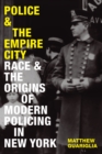 Police and the Empire City : Race and the Origins of Modern Policing in New York - Book
