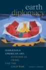 Earth Diplomacy : Indigenous American Art, Ecological Crisis, and the Cold War - Book