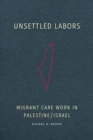 Unsettled Labors : Migrant Care Work in Palestine/Israel - Book