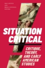 Situation Critical : Critique, Theory, and Early American Studies - eBook