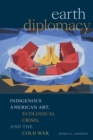 Earth Diplomacy : Indigenous American Art, Ecological Crisis, and the Cold War - eBook