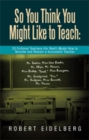 So You Think You Might Like to Teach:  23 Fictional Teachers (For Real!) Model How to Become and Remain a Successful Teacher - eBook