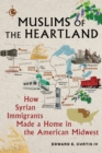 Muslims of the Heartland : How Syrian Immigrants Made a Home in the American Midwest - Book