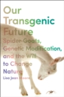 Our Transgenic Future : Spider Goats, Genetic Modification, and the Will to Change Nature - eBook