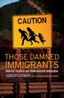 Those Damned Immigrants : America's Hysteria over Undocumented Immigration - eBook
