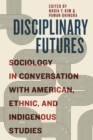 Disciplinary Futures : Sociology in Conversation with American, Ethnic, and Indigenous Studies - Book
