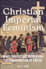 Christian Imperial Feminism : White Protestant Women and the Consecration of Empire - Book
