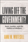 Living Off the Government? : Race, Gender, and the Politics of Welfare - Book