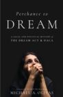 Perchance to DREAM : A Legal and Political History of the DREAM Act and DACA - Book