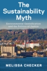 The Sustainability Myth : Environmental Gentrification and the Politics of Justice - Book