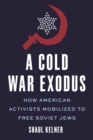 A Cold War Exodus : How American Activists Mobilized to Free Soviet Jews - eBook