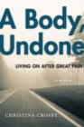 A Body, Undone : Living On After Great Pain - eBook
