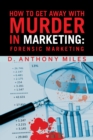 How to Get Away with Murder in Marketing: Forensic Marketing - eBook