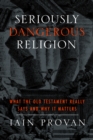 Seriously Dangerous Religion : What the Old Testament Really Says and Why It Matters - eBook