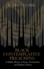 Black Contemplative Preaching : A Hidden History of Prayer, Proclamation, and Prophetic Witness - eBook