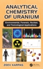 Analytical Chemistry of Uranium : Environmental, Forensic, Nuclear, and Toxicological Applications - eBook