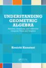 Understanding Geometric Algebra : Hamilton, Grassmann, and Clifford for Computer Vision and Graphics - eBook