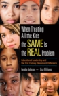 When Treating All the Kids the SAME Is the REAL Problem : Educational Leadership and the 21st Century Dilemma of Difference - eBook