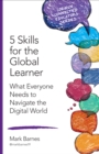 5 Skills for the Global Learner : What Everyone Needs to Navigate the Digital World - eBook