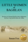 Little Women of Baghlan : The Story of a Nursing School for Girls in Afghanistan, the Peace Corps, and Life Before the Taliban - eBook
