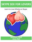 Skype Sex for Lovers : Learn to Love Wisely On Skype - eBook