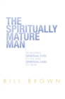 The Spiritually Mature Man : Developing Spiritual Eyes to See and Spiritual Ears to Hear - eBook
