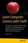 Learn Computer Science with Swift : Computation Concepts, Programming Paradigms, Data Management, and Modern Component Architectures with Swift and Playgrounds - eBook