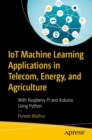 IoT Machine Learning Applications in Telecom, Energy, and Agriculture : With Raspberry Pi and Arduino Using Python - eBook