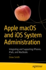 Apple macOS and iOS System Administration : Integrating and Supporting iPhones, iPads, and MacBooks - eBook