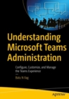 Understanding Microsoft Teams Administration : Configure, Customize, and Manage the Teams Experience - eBook