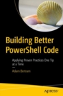 Building Better PowerShell Code : Applying Proven Practices One Tip at a Time - eBook