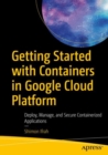 Getting Started with Containers in Google Cloud Platform : Deploy, Manage, and Secure Containerized Applications - eBook