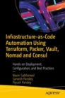 Infrastructure-as-Code Automation Using Terraform, Packer, Vault, Nomad and Consul : Hands-on Deployment, Configuration, and Best Practices - eBook