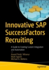 Innovative SAP SuccessFactors Recruiting : A Guide to Creating Custom Integration and Automation - eBook