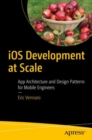 iOS Development at Scale : App Architecture and Design Patterns for Mobile Engineers - eBook