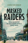 Masked Raiders: Irish Banditry in Southern Africa, 1890-1899 - Book