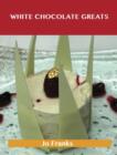 White Chocolate Greats: Delicious White Chocolate Recipes, The Top 64 White Chocolate Recipes - eBook
