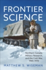 Frontier Science : Northern Canada, Military Research, and the Cold War, 1945-1970 - Book