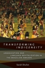 Transforming Indigeneity : Urbanization and Language Revitalization in the Brazilian Amazon - eBook