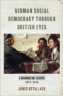 German Social Democracy through British Eyes : A Documentary History, 1870-1914 - Book