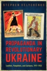 Propaganda in Revolutionary Ukraine : Leaflets, Pamphlets, and Cartoons, 1917-1922 - eBook