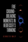 Five Ground-Breaking Moments in Heidegger's Thinking - eBook
