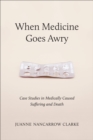 When Medicine Goes Awry : Case Studies in Medically Caused Suffering and Death - eBook