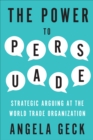 The Power to Persuade :  Strategic Arguing at the World Trade Organization - eBook