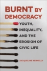 Burnt by Democracy : Youth, Inequality, and the Erosion of Civic Life - eBook