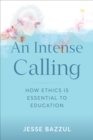 An Intense Calling : How Ethics Is Essential to Education - eBook